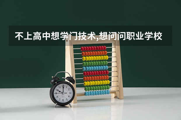 不上高中想学门技术,想问问职业学校中如何进行选择报名?