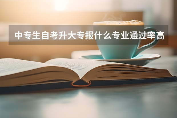 中专生自考升大专报什么专业通过率高