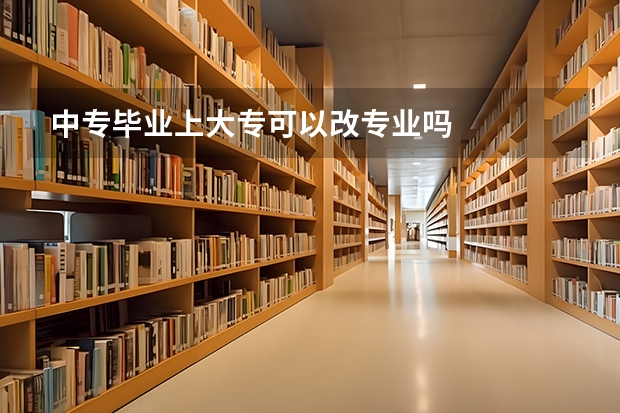 中专毕业上大专可以改专业吗