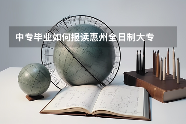 中专毕业如何报读惠州全日制大专