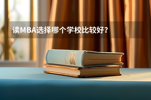 读MBA选择哪个学校比较好?