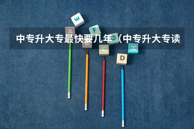 中专升大专最快要几年（中专升大专读几年？）