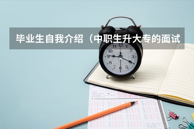 毕业生自我介绍（中职生升大专的面试自我介绍（实用））