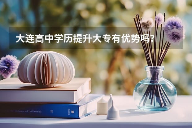 大连高中学历提升大专有优势吗？