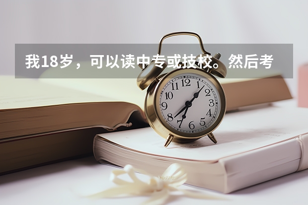 我18岁,可以读中专或技校。然后考大专什么的吗?