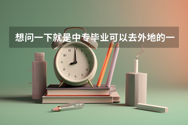 想问一下就是中专毕业可以去外地的一个大学读大专吗
