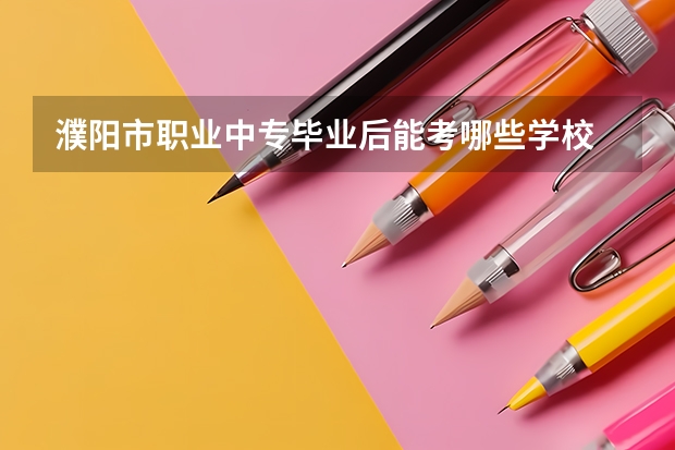 濮阳市职业中专毕业后能考哪些学校