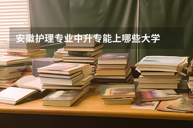 安徽护理专业中升专能上哪些大学