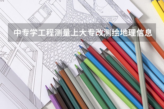 中专学工程测量上大专改测绘地理信息技术可以吗？