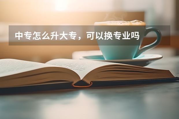 中专怎么升大专，可以换专业吗