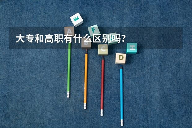 大专和高职有什么区别吗？