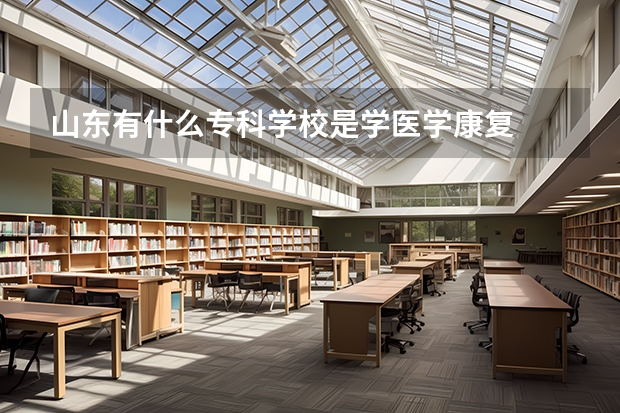山东有什么专科学校是学医学康复