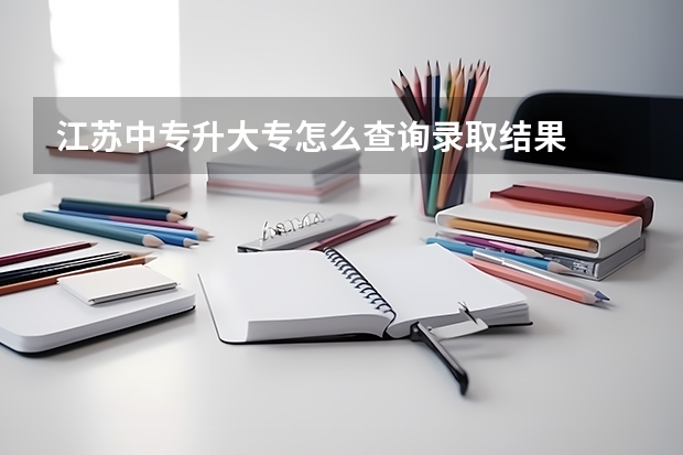 江苏中专升大专怎么查询录取结果