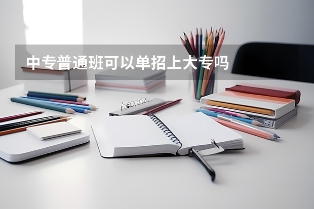 中专普通班可以单招上大专吗