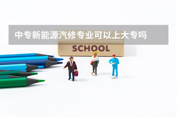 中专新能源汽修专业可以上大专吗