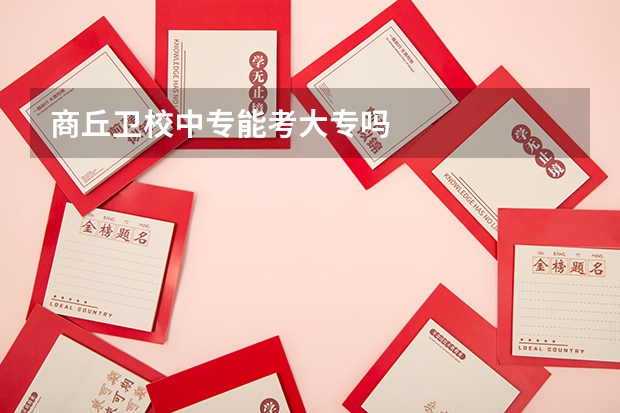 商丘卫校中专能考大专吗