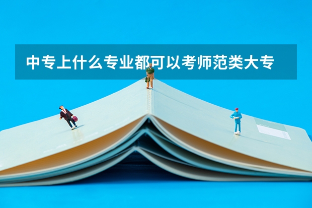 中专上什么专业都可以考师范类大专