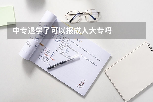 中专退学了可以报成人大专吗