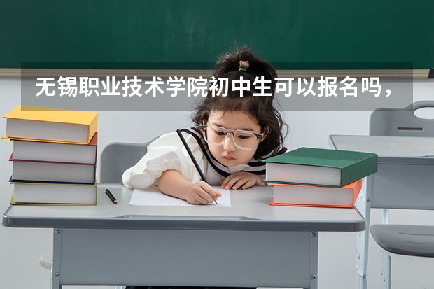 无锡职业技术学院初中生可以报名吗，五年制