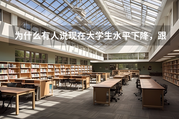 为什么有人说现在大学生水平下降，跟二十年前的大专、中专差不多？