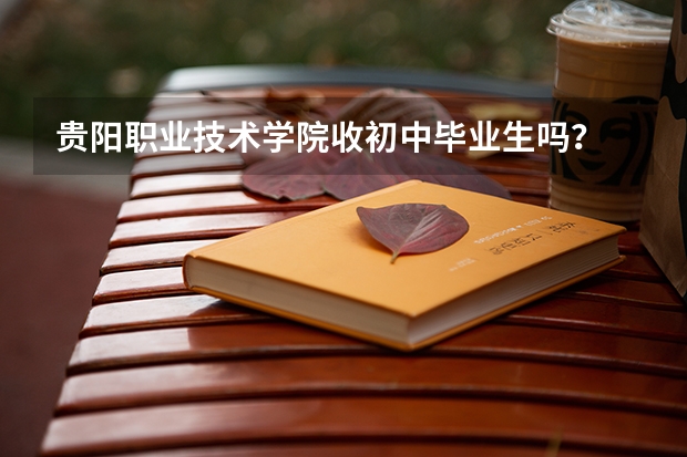 贵阳职业技术学院收初中毕业生吗？
