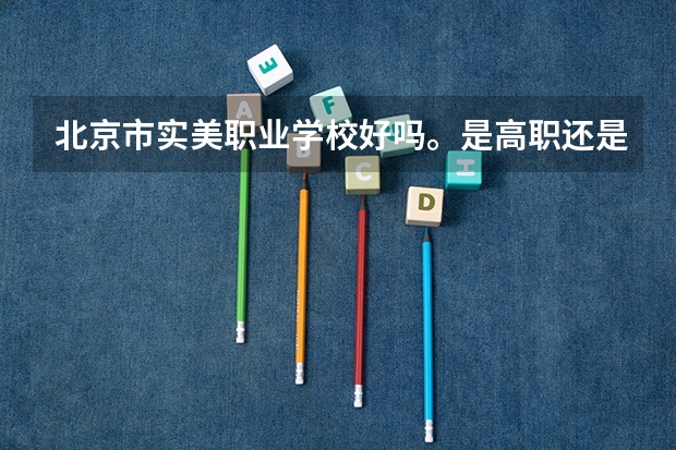 北京市实美职业学校好吗。是高职还是高中。怎么才能进。我初中毕业。上了一年大专