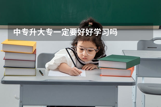 中专升大专一定要好好学习吗