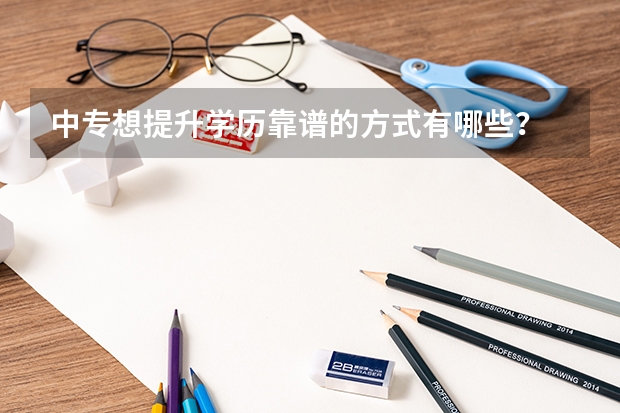 中专想提升学历靠谱的方式有哪些？