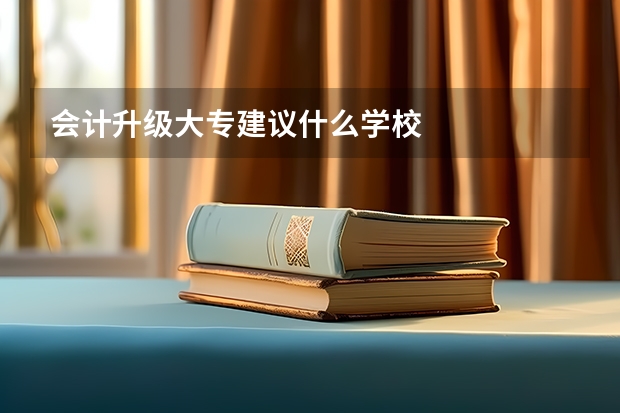 会计升级大专建议什么学校