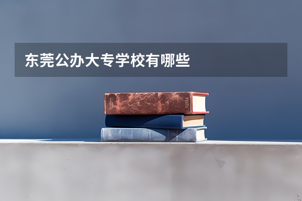 东莞公办大专学校有哪些