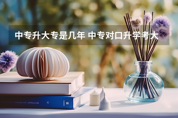 中专升大专是几年 中专对口升学考大专要上几年