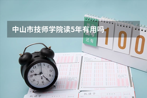 中山市技师学院读5年有用吗