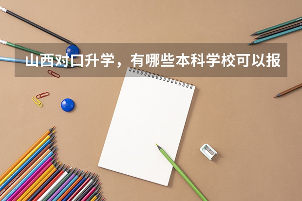山西对口升学，有哪些本科学校可以报考