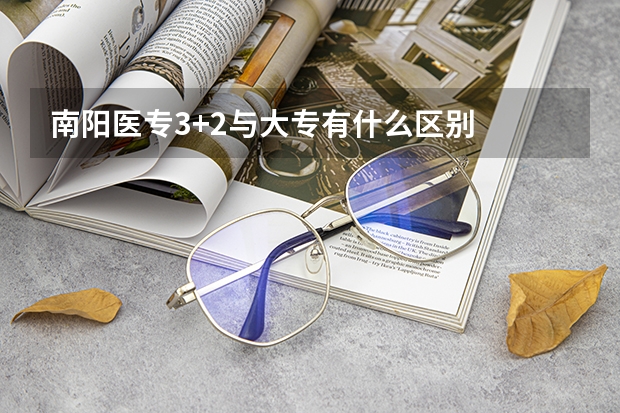 南阳医专3+2与大专有什么区别