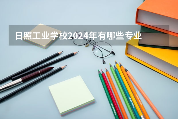 日照工业学校2024年有哪些专业
