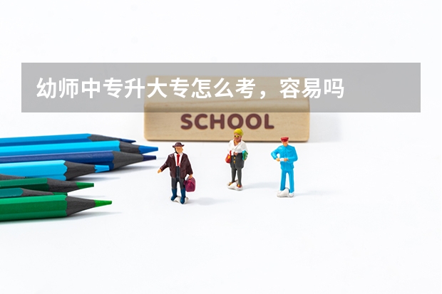 幼师中专升大专怎么考，容易吗
