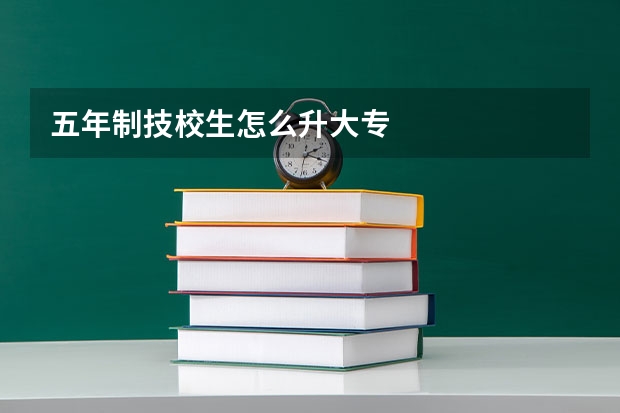 五年制技校生怎么升大专