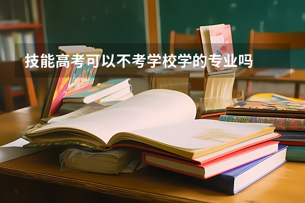 技能高考可以不考学校学的专业吗
