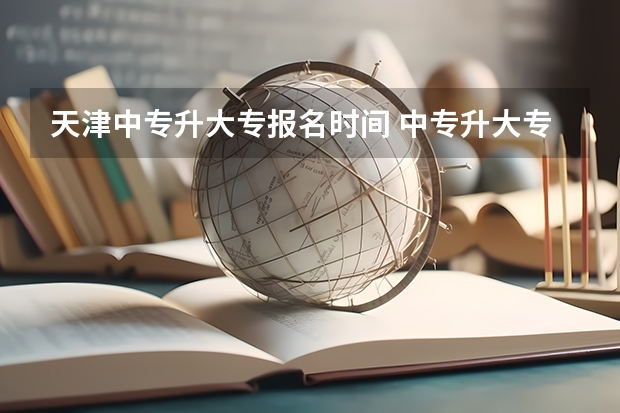 天津中专升大专报名时间 中专升大专报名流程及时间