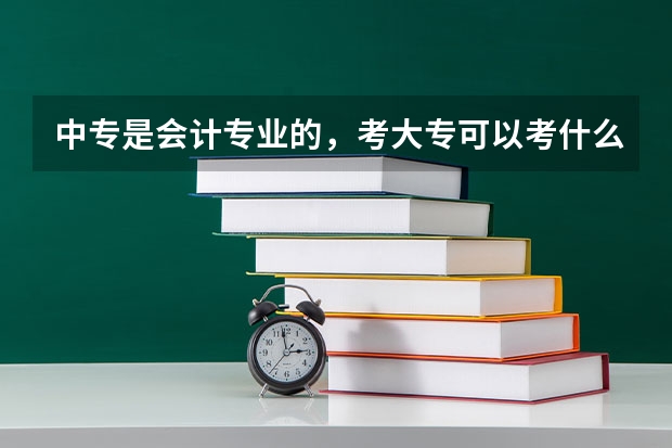 中专是会计专业的,考大专可以考什么专业