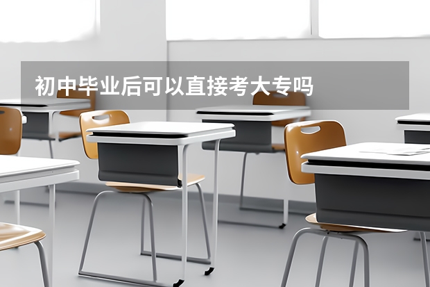 初中毕业后可以直接考大专吗