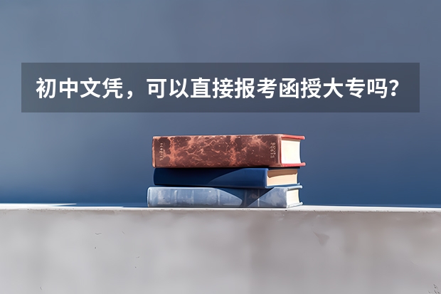 初中文凭，可以直接报考函授大专吗？
