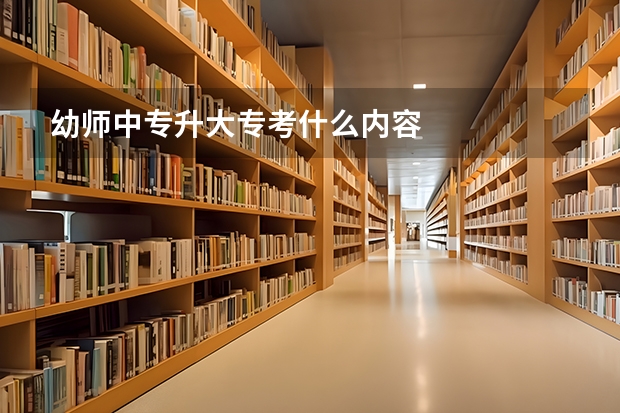 幼师中专升大专考什么内容
