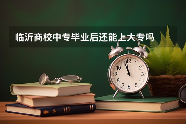 临沂商校中专毕业后还能上大专吗