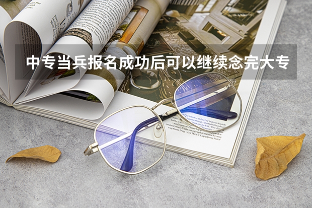 中专当兵报名成功后可以继续念完大专吗