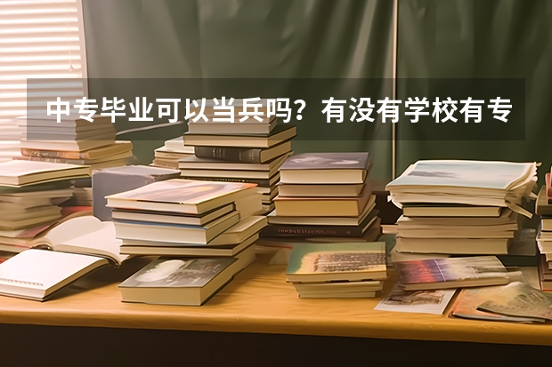 中专毕业可以当兵吗?有没有学校有专门的班级?