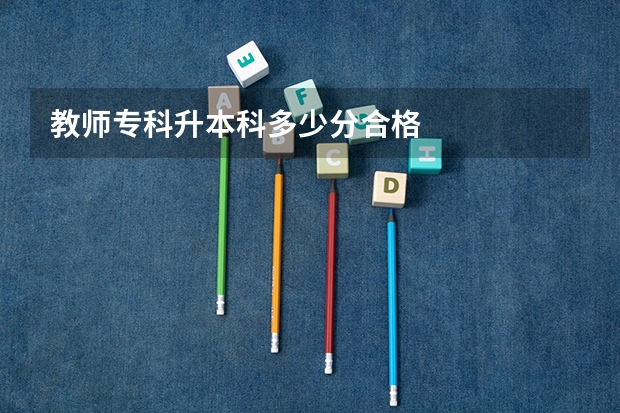 教师专科升本科多少分合格