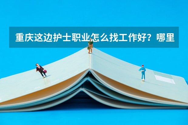 重庆这边护士职业怎么找工作好？哪里有相关的招聘呢？