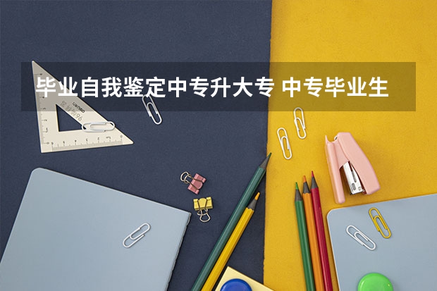 毕业自我鉴定中专升大专 中专毕业生登记表自我鉴定（精选10篇）