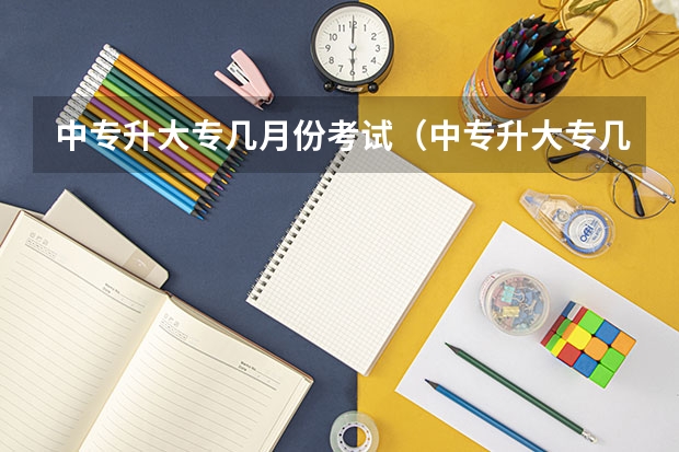 中专升大专几月份考试（中专升大专几月份考试）